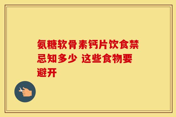 氨糖软骨素钙片饮食禁忌知多少 这些食物要避开-第1张图片-氨糖科普网 氨糖软骨素钙片饮食禁忌知多少 这些食物要避开-第1张图片-氨糖科普网