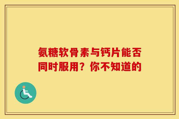 氨糖软骨素与钙片能否同时服用?你不知道的-第1张图片-氨糖科普网 氨糖软骨素与钙片能否同时服用?你不知道的-第1张图片-氨糖科普网