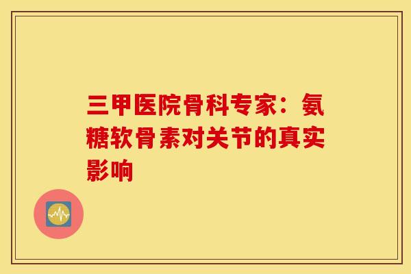 三甲医院骨科专家:氨糖软骨素对关节的真实影响-第1张图片-氨糖科普网 三甲医院骨科专家:氨糖软骨素对关节的真实影响-第1张图片-氨糖科普网