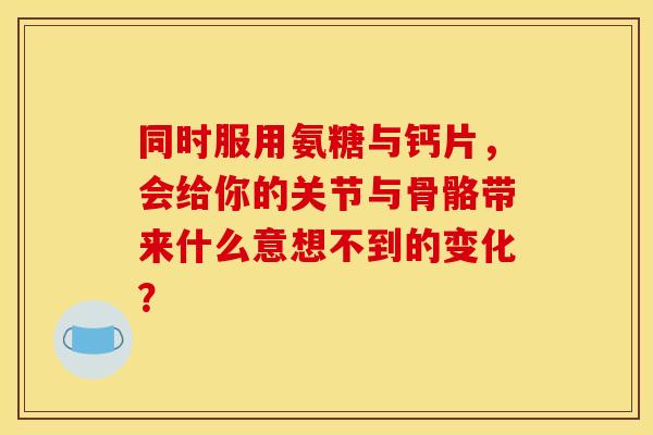 同时服用氨糖与钙片,会给你的关节与骨骼带来什么意想不到的变化?-第1张图片-氨糖科普网 同时服用氨糖与钙片,会给你的关节与骨骼带来什么意想不到的变化?-第1张图片-氨糖科普网