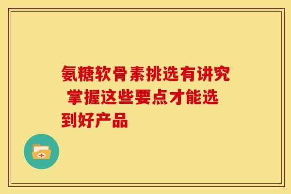 氨糖软骨素挑选有讲究 掌握这些要点才能选到好产品-第1张图片-氨糖科普网 氨糖软骨素挑选有讲究 掌握这些要点才能选到好产品-第1张图片-氨糖科普网