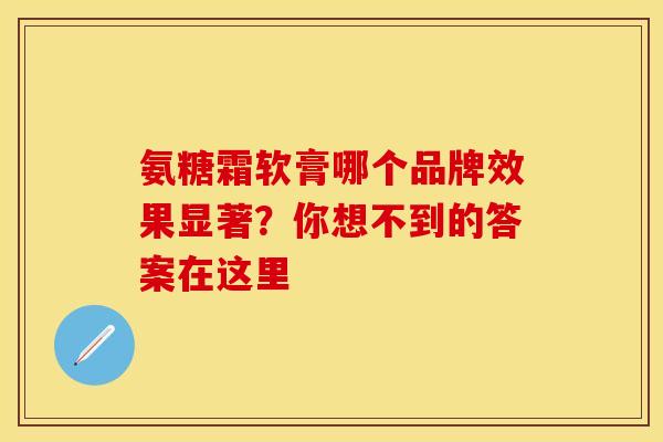 氨糖霜软膏哪个品牌效果显著?你想不到的答案在这里-第1张图片-氨糖科普网 氨糖霜软膏哪个品牌效果显著?你想不到的答案在这里-第1张图片-氨糖科普网
