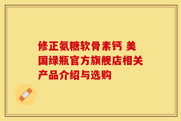 修正氨糖软骨素钙 美国绿瓶官方旗舰店相关产品介绍与选购-第1张图片-氨糖科普网 修正氨糖软骨素钙 美国绿瓶官方旗舰店相关产品介绍与选购-第1张图片-氨糖科普网