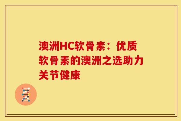 澳洲HC软骨素:优质软骨素的澳洲之选助力关节健康-第1张图片-氨糖科普网 澳洲HC软骨素:优质软骨素的澳洲之选助力关节健康-第1张图片-氨糖科普网