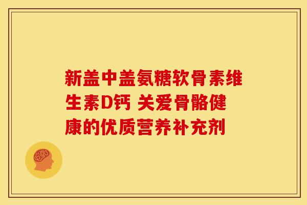 新盖中盖氨糖软骨素维生素D钙 关爱骨骼健康的优质营养补充剂-第1张图片-氨糖科普网 新盖中盖氨糖软骨素维生素D钙 关爱骨骼健康的优质营养补充剂-第1张图片-氨糖科普网