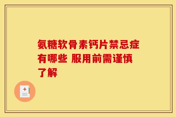 氨糖软骨素钙片禁忌症有哪些 服用前需谨慎了解-第1张图片-氨糖科普网 氨糖软骨素钙片禁忌症有哪些 服用前需谨慎了解-第1张图片-氨糖科普网
