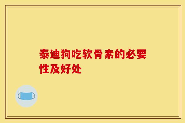 泰迪狗吃软骨素的必要性及好处-第1张图片-氨糖科普网