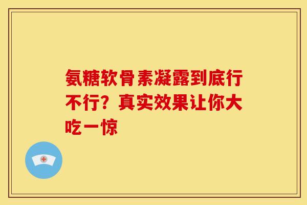 氨糖软骨素凝露到底行不行？真实效果让你大吃一惊-第1张图片-氨糖科普网