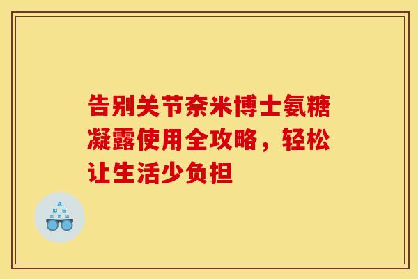 告别关节奈米博士氨糖凝露使用全攻略,轻松让生活少负担-第1张图片-氨糖科普网 告别关节奈米博士氨糖凝露使用全攻略,轻松让生活少负担-第1张图片-氨糖科普网