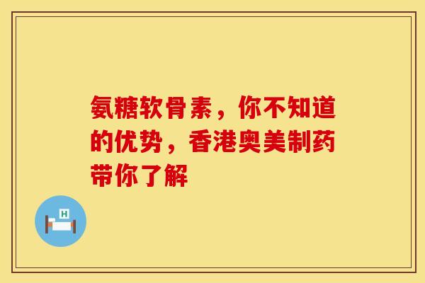 氨糖软骨素,你不知道的优势,香港奥美制药带你了解-第1张图片-氨糖科普网 氨糖软骨素,你不知道的优势,香港奥美制药带你了解-第1张图片-氨糖科普网