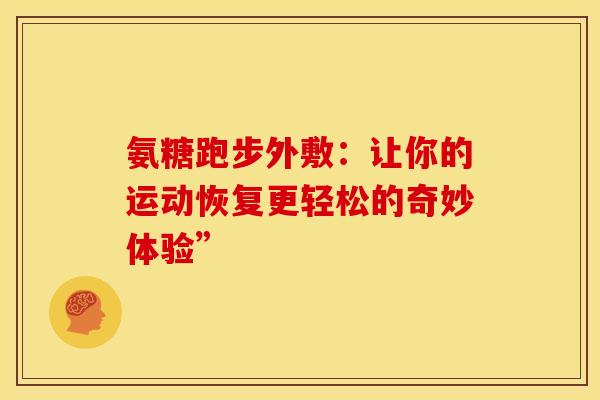 氨糖跑步外敷:让你的运动恢复更轻松的奇妙体验”-第1张图片-氨糖科普网 氨糖跑步外敷:让你的运动恢复更轻松的奇妙体验”-第1张图片-氨糖科普网