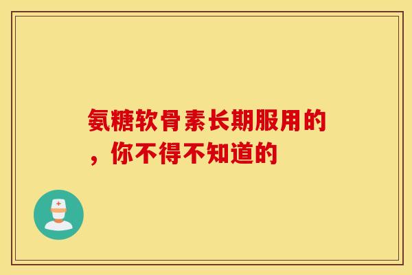 氨糖软骨素长期服用的,你不得不知道的-第1张图片-氨糖科普网 氨糖软骨素长期服用的,你不得不知道的-第1张图片-氨糖科普网
