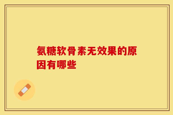 氨糖软骨素无效果的原因有哪些-第1张图片-氨糖科普网
