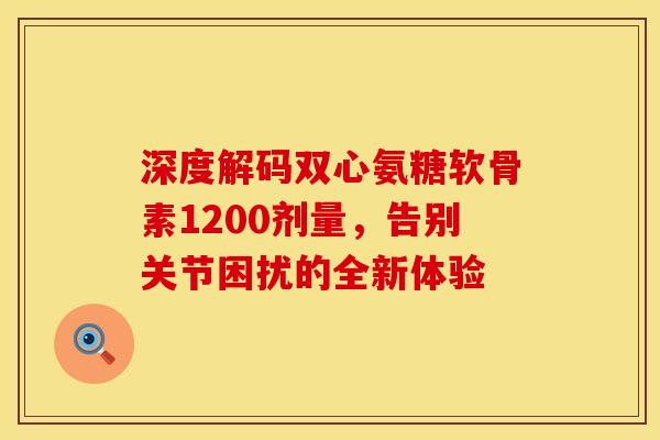 深度解码双心氨糖软骨素1200剂量,告别关节困扰的全新体验-第1张图片-氨糖科普网 深度解码双心氨糖软骨素1200剂量,告别关节困扰的全新体验-第1张图片-氨糖科普网