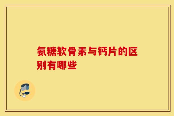氨糖软骨素与钙片的区别有哪些-第1张图片-氨糖科普网 氨糖软骨素与钙片的区别有哪些-第1张图片-氨糖科普网