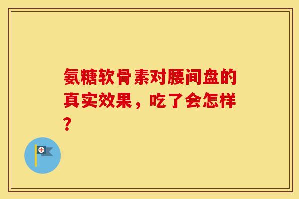 氨糖软骨素对腰间盘的真实效果,吃了会怎样?-第1张图片-氨糖科普网 氨糖软骨素对腰间盘的真实效果,吃了会怎样?-第1张图片-氨糖科普网