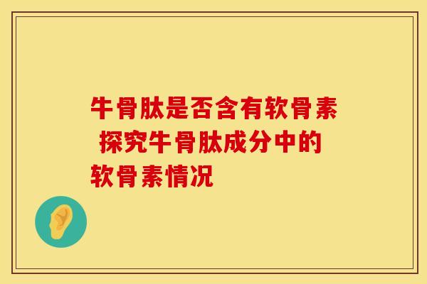 牛骨肽是否含有软骨素 探究牛骨肽成分中的软骨素情况-第1张图片-氨糖科普网 牛骨肽是否含有软骨素 探究牛骨肽成分中的软骨素情况-第1张图片-氨糖科普网