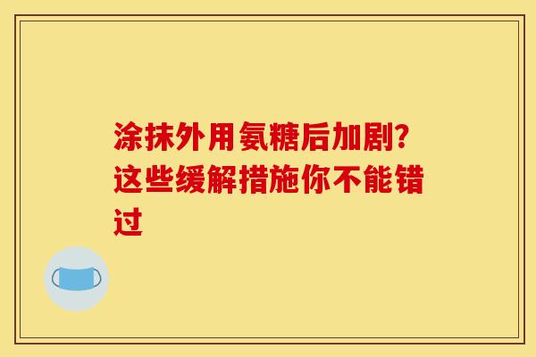 涂抹外用氨糖后加剧?这些缓解措施你不能错过-第1张图片-氨糖科普网 涂抹外用氨糖后加剧?这些缓解措施你不能错过-第1张图片-氨糖科普网