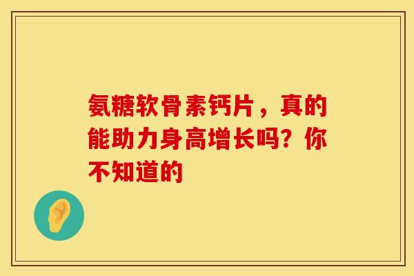 氨糖软骨素钙片,真的能助力身高增长吗?你不知道的-第1张图片-氨糖科普网 氨糖软骨素钙片,真的能助力身高增长吗?你不知道的-第1张图片-氨糖科普网