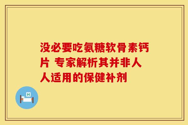 没必要吃氨糖软骨素钙片 专家解析其并非人人适用的保健补剂-第1张图片-氨糖科普网 没必要吃氨糖软骨素钙片 专家解析其并非人人适用的保健补剂-第1张图片-氨糖科普网