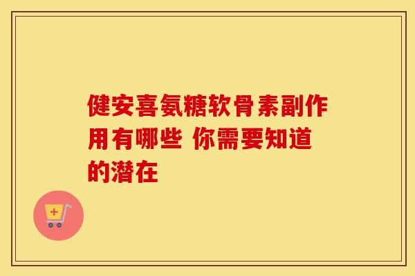 健安喜氨糖软骨素副作用有哪些 你需要知道的潜在-第1张图片-氨糖科普网