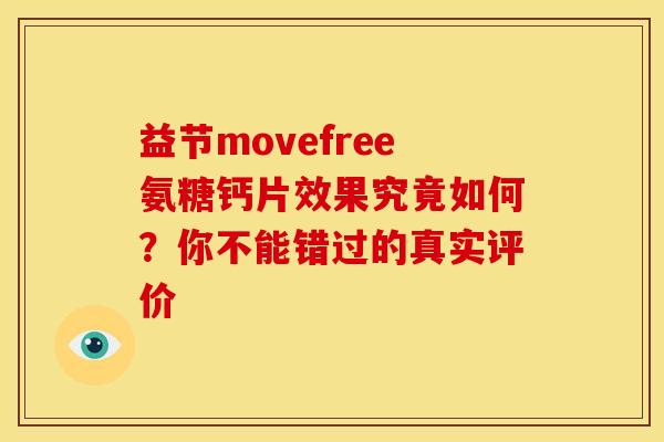 益节movefree氨糖钙片效果究竟如何？你不能错过的真实评价-第1张图片-氨糖科普网