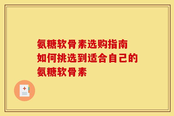 氨糖软骨素选购指南 如何挑选到适合自己的氨糖软骨素-第1张图片-氨糖科普网