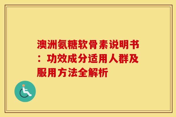 澳洲氨糖软骨素说明书:功效成分适用人群及服用方法全解析-第1张图片-氨糖科普网 澳洲氨糖软骨素说明书:功效成分适用人群及服用方法全解析-第1张图片-氨糖科普网