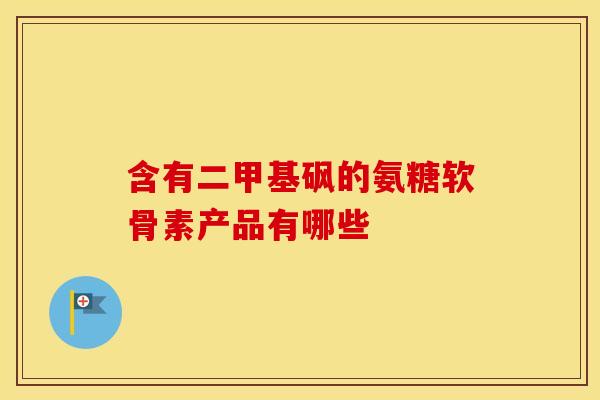 含有二甲基砜的氨糖软骨素产品有哪些-第1张图片-氨糖科普网 含有二甲基砜的氨糖软骨素产品有哪些-第1张图片-氨糖科普网