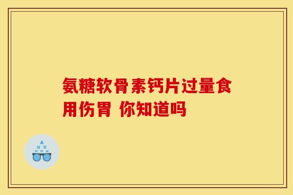 氨糖软骨素钙片过量食用伤胃 你知道吗-第1张图片-氨糖科普网 氨糖软骨素钙片过量食用伤胃 你知道吗-第1张图片-氨糖科普网