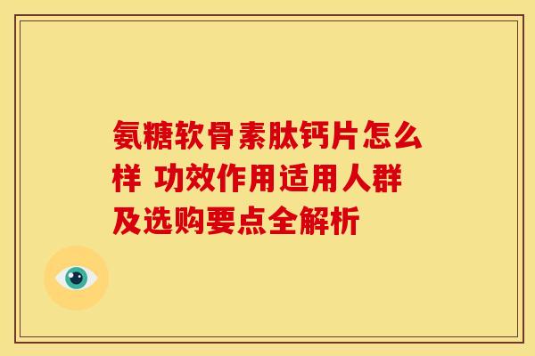 氨糖软骨素肽钙片怎么样 功效作用适用人群及选购要点全解析-第1张图片-氨糖科普网 氨糖软骨素肽钙片怎么样 功效作用适用人群及选购要点全解析-第1张图片-氨糖科普网