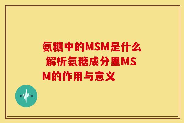 氨糖中的MSM是什么 解析氨糖成分里MSM的作用与意义-第1张图片-氨糖科普网