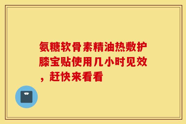 氨糖软骨素精油热敷护膝宝贴使用几小时见效,赶快来看看-第1张图片-氨糖科普网 氨糖软骨素精油热敷护膝宝贴使用几小时见效,赶快来看看-第1张图片-氨糖科普网