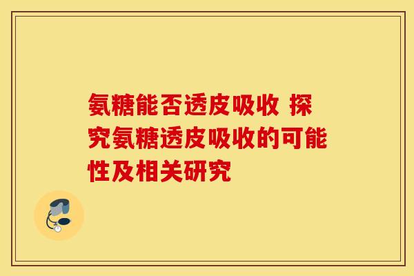 氨糖能否透皮吸收 探究氨糖透皮吸收的可能性及相关研究-第1张图片-氨糖科普网 氨糖能否透皮吸收 探究氨糖透皮吸收的可能性及相关研究-第1张图片-氨糖科普网
