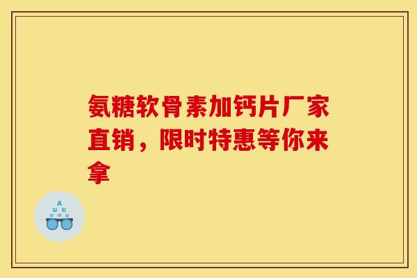 氨糖软骨素加钙片厂家直销,限时特惠等你来拿-第1张图片-氨糖科普网 氨糖软骨素加钙片厂家直销,限时特惠等你来拿-第1张图片-氨糖科普网