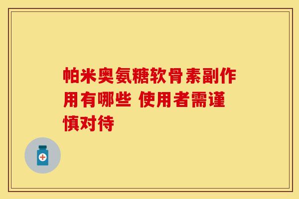 帕米奥氨糖软骨素副作用有哪些 使用者需谨慎对待-第1张图片-氨糖科普网 帕米奥氨糖软骨素副作用有哪些 使用者需谨慎对待-第1张图片-氨糖科普网