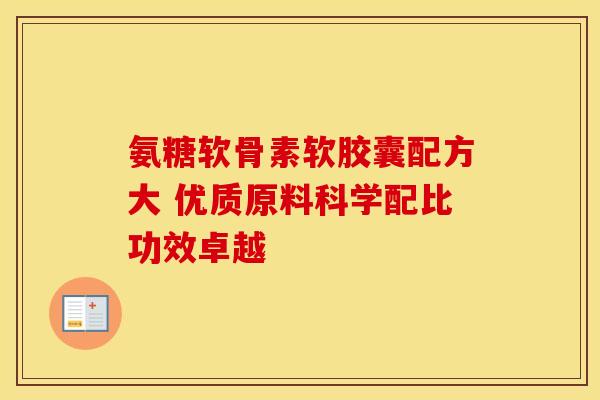 氨糖软骨素软胶囊配方大 优质原料科学配比功效卓越-第1张图片-氨糖科普网