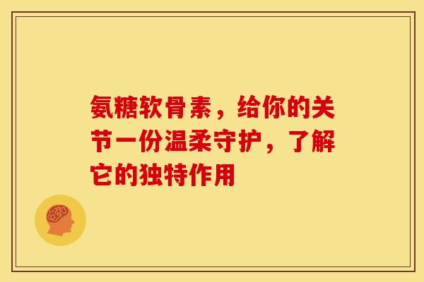 氨糖软骨素,给你的关节一份温柔守护,了解它的独特作用-第1张图片-氨糖科普网 氨糖软骨素,给你的关节一份温柔守护,了解它的独特作用-第1张图片-氨糖科普网