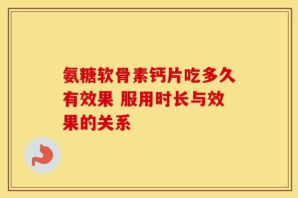 氨糖软骨素钙片吃多久有效果 服用时长与效果的关系-第1张图片-氨糖科普网