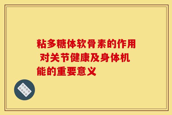 粘多糖体软骨素的作用 对关节健康及身体机能的重要意义-第1张图片-氨糖科普网 粘多糖体软骨素的作用 对关节健康及身体机能的重要意义-第1张图片-氨糖科普网