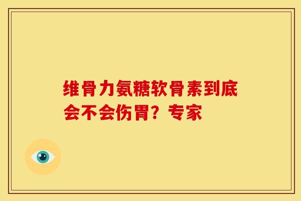 维骨力氨糖软骨素到底会不会伤胃?专家-第1张图片-氨糖科普网 维骨力氨糖软骨素到底会不会伤胃?专家-第1张图片-氨糖科普网