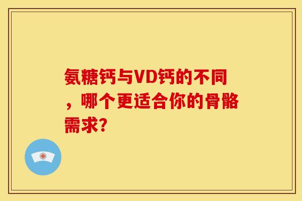 氨糖钙与VD钙的不同,哪个更适合你的骨骼需求?-第1张图片-氨糖科普网 氨糖钙与VD钙的不同,哪个更适合你的骨骼需求?-第1张图片-氨糖科普网