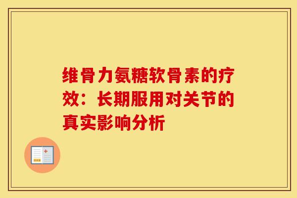 维骨力氨糖软骨素的疗效:长期服用对关节的真实影响分析-第1张图片-氨糖科普网 维骨力氨糖软骨素的疗效:长期服用对关节的真实影响分析-第1张图片-氨糖科普网