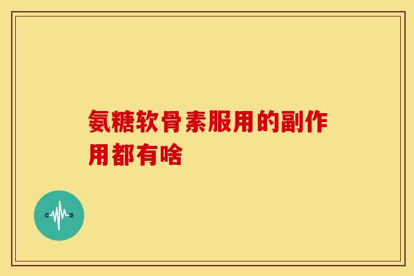 氨糖软骨素服用的副作用都有啥-第1张图片-氨糖科普网 氨糖软骨素服用的副作用都有啥-第1张图片-氨糖科普网