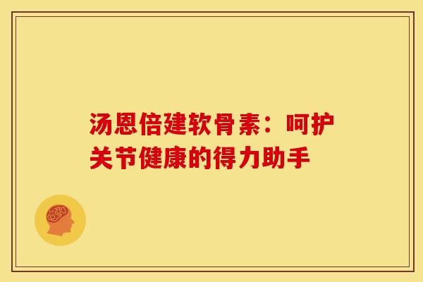汤恩倍建软骨素:呵护关节健康的得力助手-第1张图片-氨糖科普网 汤恩倍建软骨素:呵护关节健康的得力助手-第1张图片-氨糖科普网