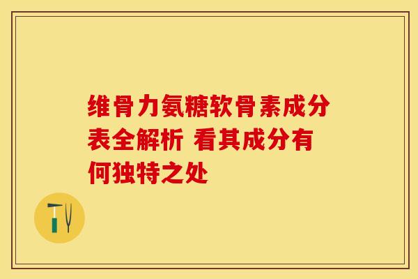 维骨力氨糖软骨素成分表全解析 看其成分有何独特之处-第1张图片-氨糖科普网 维骨力氨糖软骨素成分表全解析 看其成分有何独特之处-第1张图片-氨糖科普网