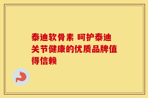 泰迪软骨素 呵护泰迪关节健康的优质品牌值得信赖-第1张图片-氨糖科普网 泰迪软骨素 呵护泰迪关节健康的优质品牌值得信赖-第1张图片-氨糖科普网