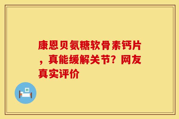 康恩贝氨糖软骨素钙片,真能缓解关节?网友真实评价-第1张图片-氨糖科普网 康恩贝氨糖软骨素钙片,真能缓解关节?网友真实评价-第1张图片-氨糖科普网