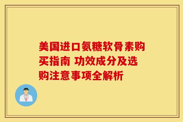 美国进口氨糖软骨素购买指南 功效成分及选购注意事项全解析-第1张图片-氨糖科普网 美国进口氨糖软骨素购买指南 功效成分及选购注意事项全解析-第1张图片-氨糖科普网