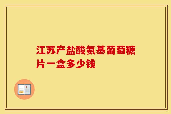 江苏产盐酸氨基葡萄糖片一盒多少钱-第1张图片-氨糖科普网 江苏产盐酸氨基葡萄糖片一盒多少钱-第1张图片-氨糖科普网